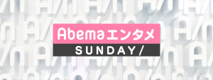 Abemaエンタメサンデー